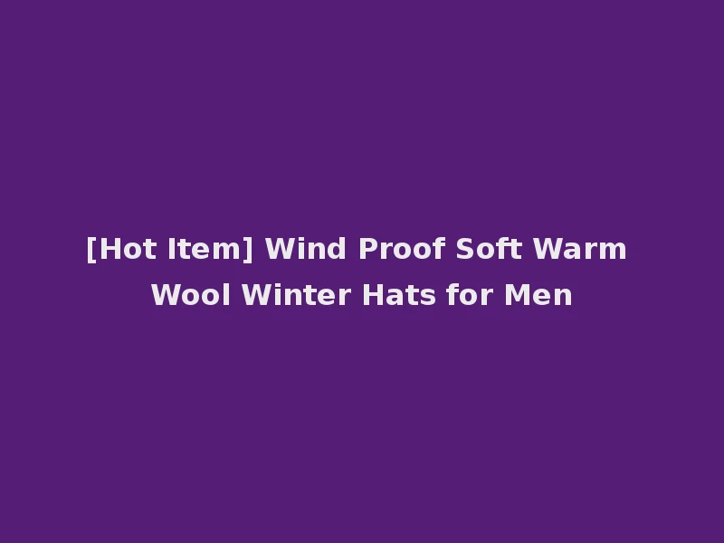 [Hot Item] Wind Proof Soft Warm Wool Winter Hats for Men