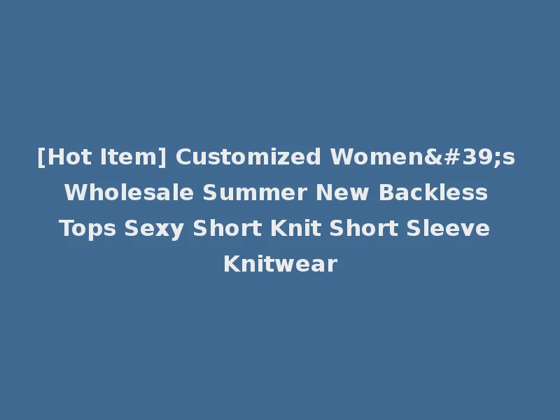 [Hot Item] Customized Women's Wholesale Summer New Backless Tops Sexy Short Knit Short Sleeve Knitwear