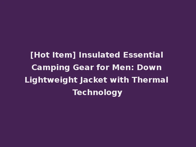 [Hot Item] Insulated Essential Camping Gear for Men: Down Lightweight Jacket with Thermal Technology