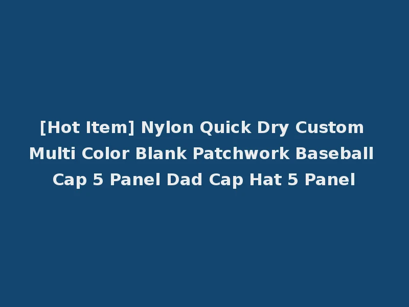[Hot Item] Nylon Quick Dry Custom Multi Color Blank Patchwork Baseball Cap 5 Panel Dad Cap Hat 5 Panel