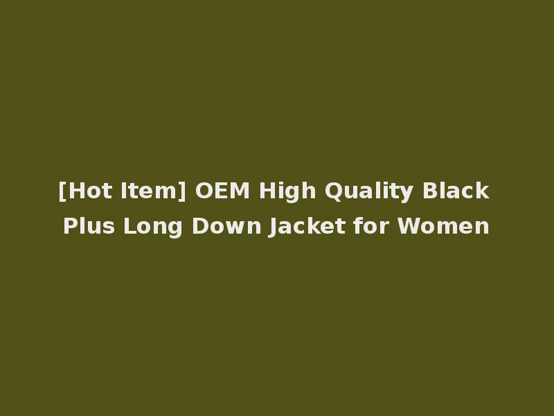 [Hot Item] OEM High Quality Black Plus Long Down Jacket for Women