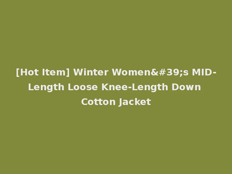 [Hot Item] Winter Women's MID-Length Loose Knee-Length Down Cotton Jacket