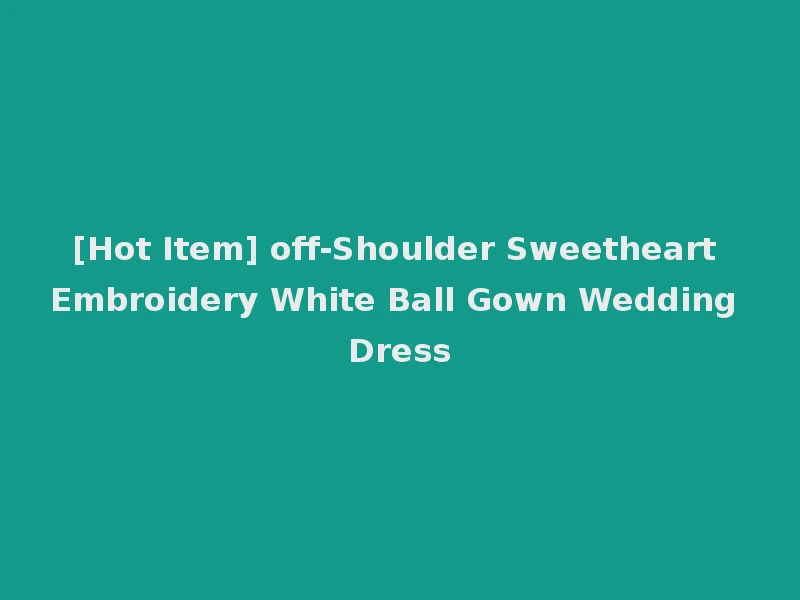 [Hot Item] off-Shoulder Sweetheart Embroidery White Ball Gown Wedding Dress