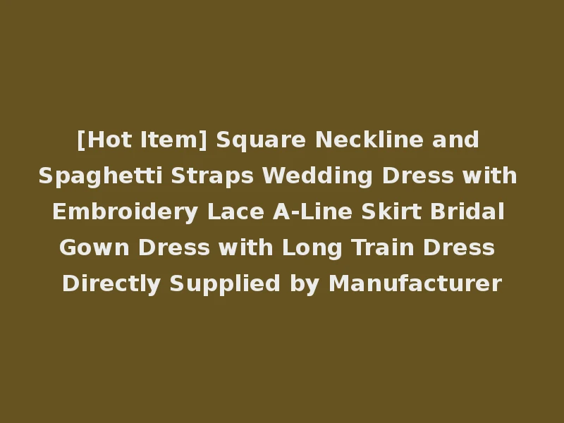 [Hot Item] Square Neckline and Spaghetti Straps Wedding Dress with Embroidery Lace A-Line Skirt Bridal Gown Dress with Long Train Dress Directly Supplied by Manufacturer