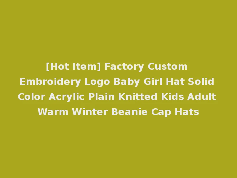 [Hot Item] Factory Custom Embroidery Logo Baby Girl Hat Solid Color Acrylic Plain Knitted Kids Adult Warm Winter Beanie Cap Hats