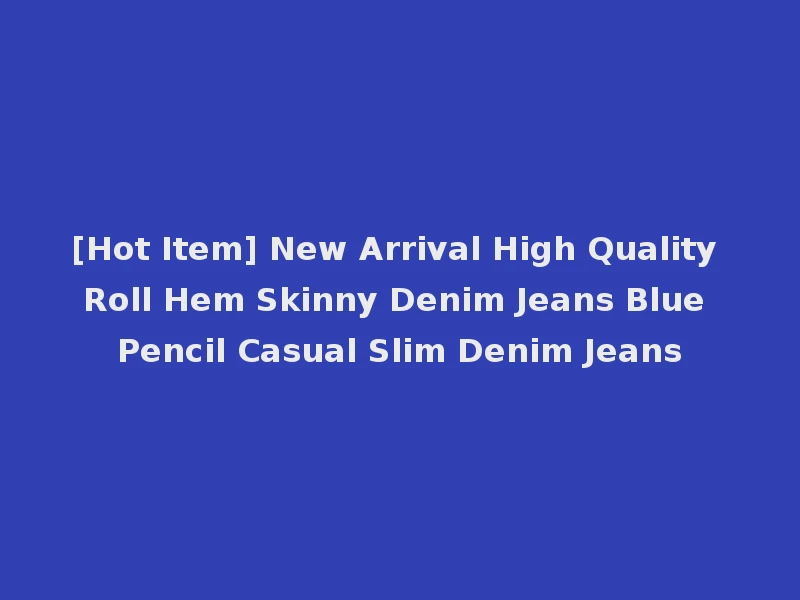 [Hot Item] New Arrival High Quality Roll Hem Skinny Denim Jeans Blue Pencil Casual Slim Denim Jeans