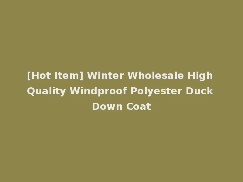 [Hot Item] Winter Wholesale High Quality Windproof Polyester Duck Down Coat