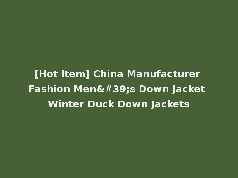 [Hot Item] China Manufacturer Fashion Men's Down Jacket Winter Duck Down Jackets
