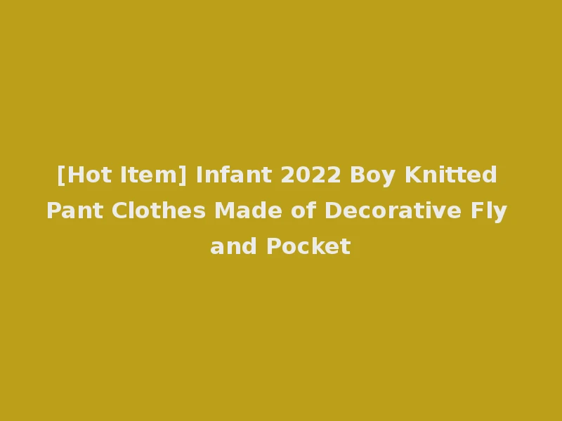 [Hot Item] Infant 2022 Boy Knitted Pant Clothes Made of Decorative Fly and Pocket