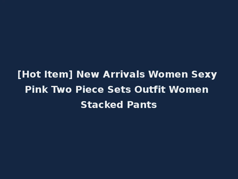 [Hot Item] New Arrivals Women Sexy Pink Two Piece Sets Outfit Women Stacked Pants