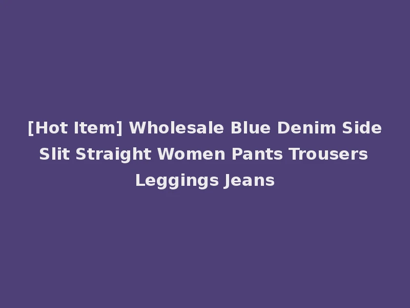 [Hot Item] Wholesale Blue Denim Side Slit Straight Women Pants Trousers Leggings Jeans