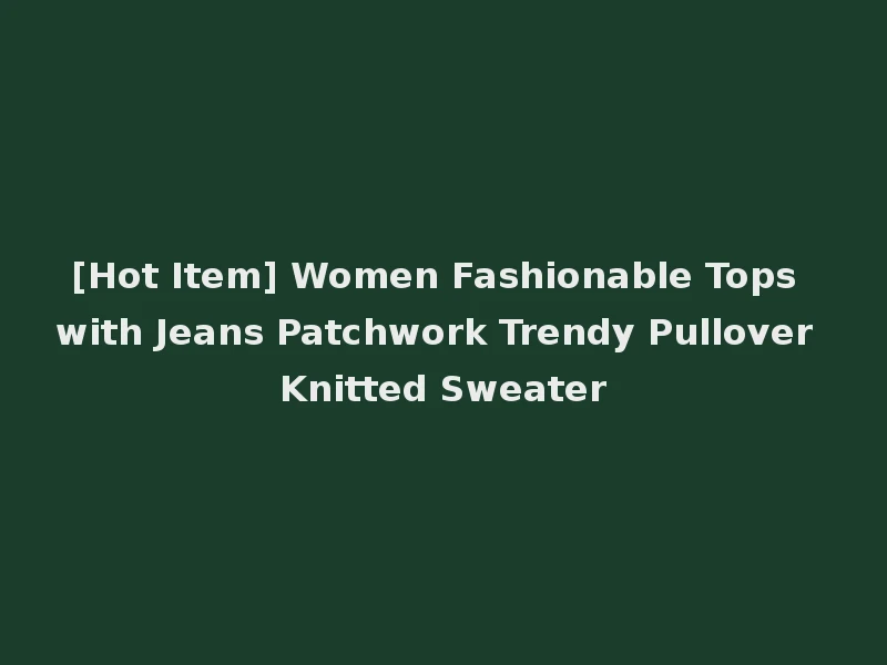[Hot Item] Women Fashionable Tops with Jeans Patchwork Trendy Pullover Knitted Sweater
