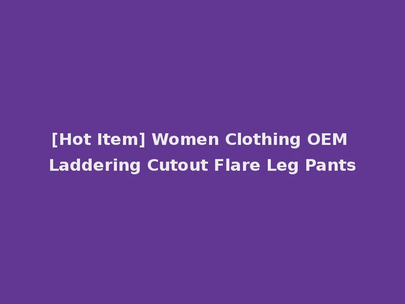 [Hot Item] Women Clothing OEM Laddering Cutout Flare Leg Pants