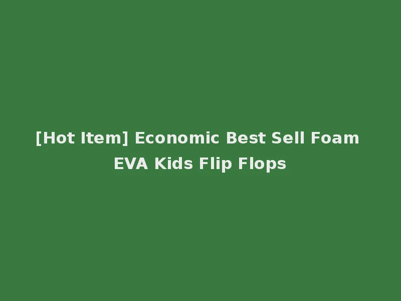 [Hot Item] Economic Best Sell Foam EVA Kids Flip Flops