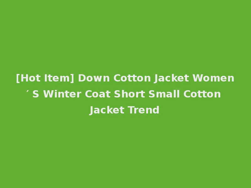 [Hot Item] Down Cotton Jacket Women′ S Winter Coat Short Small Cotton Jacket Trend