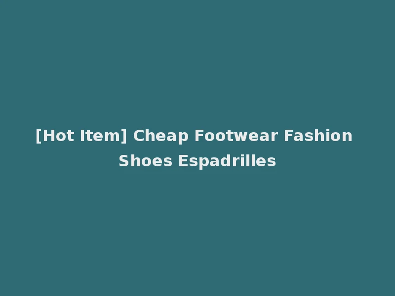 [Hot Item] Cheap Footwear Fashion Shoes Espadrilles
