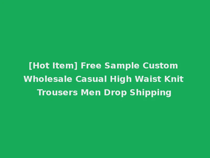 [Hot Item] Free Sample Custom Wholesale Casual High Waist Knit Trousers Men Drop Shipping