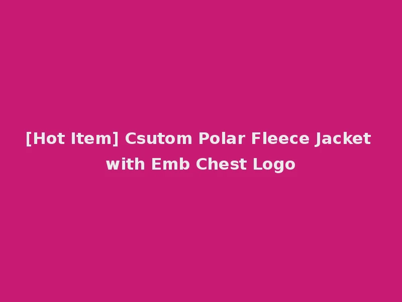 [Hot Item] Csutom Polar Fleece Jacket with Emb Chest Logo