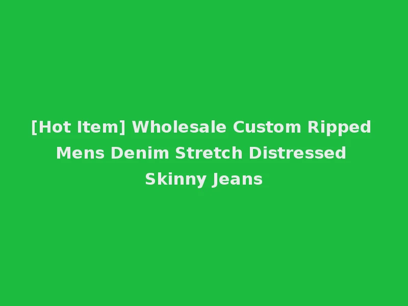 [Hot Item] Wholesale Custom Ripped Mens Denim Stretch Distressed Skinny Jeans