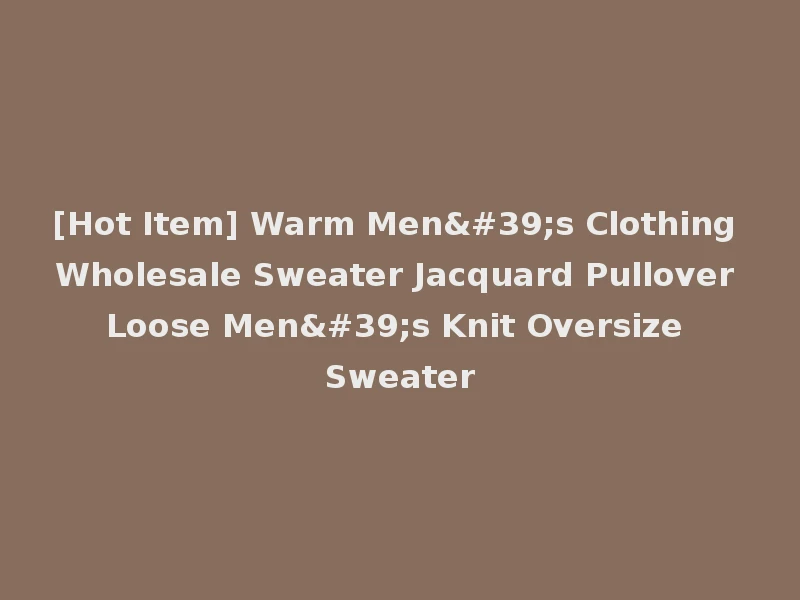 [Hot Item] Warm Men's Clothing Wholesale Sweater Jacquard Pullover Loose Men's Knit Oversize Sweater
