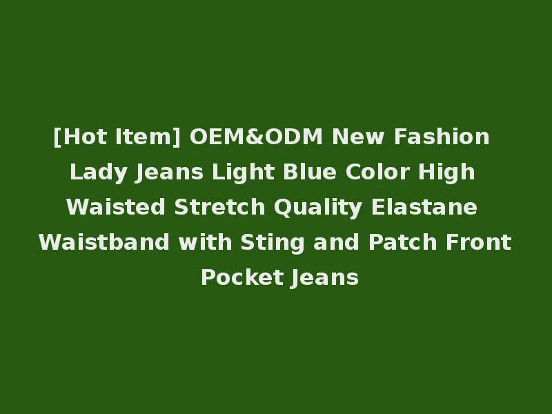 [Hot Item] OEM&ODM New Fashion Lady Jeans Light Blue Color High Waisted Stretch Quality Elastane Waistband with Sting and Patch Front Pocket Jeans