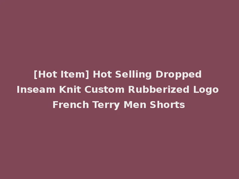 [Hot Item] Hot Selling Dropped Inseam Knit Custom Rubberized Logo French Terry Men Shorts