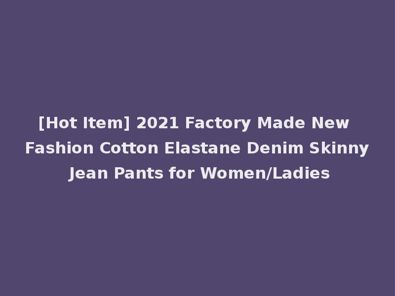 [Hot Item] 2021 Factory Made New Fashion Cotton Elastane Denim Skinny Jean Pants for Women/Ladies