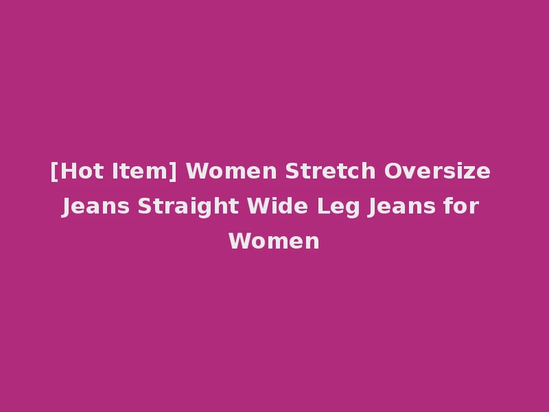 [Hot Item] Women Stretch Oversize Jeans Straight Wide Leg Jeans for Women
