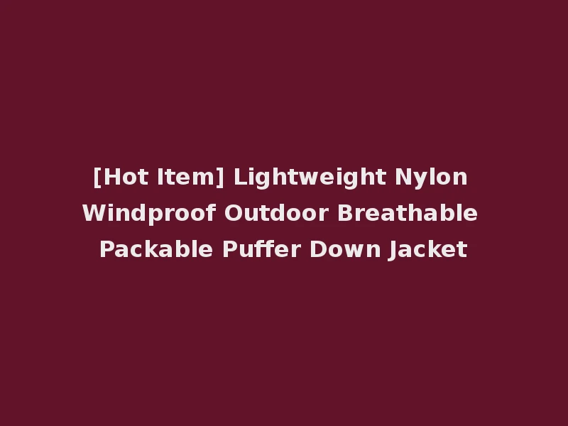 [Hot Item] Lightweight Nylon Windproof Outdoor Breathable Packable Puffer Down Jacket
