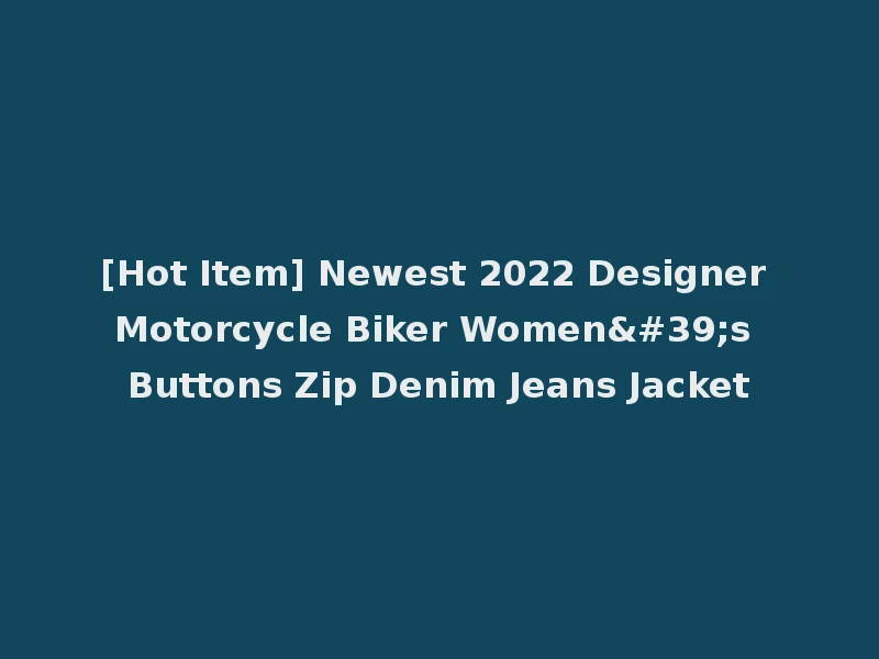 [Hot Item] Newest 2022 Designer Motorcycle Biker Women's Buttons Zip Denim Jeans Jacket