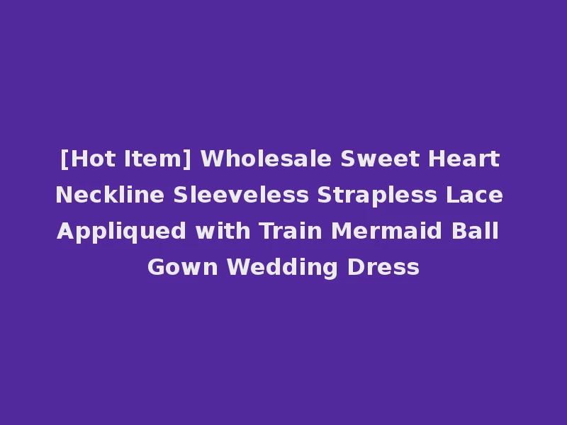 [Hot Item] Wholesale Sweet Heart Neckline Sleeveless Strapless Lace Appliqued with Train Mermaid Ball Gown Wedding Dress