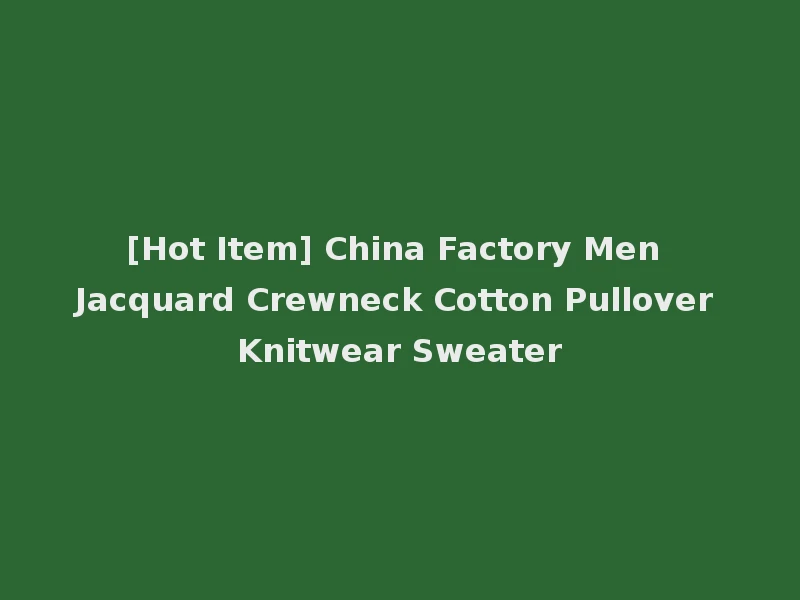 [Hot Item] China Factory Men Jacquard Crewneck Cotton Pullover Knitwear Sweater