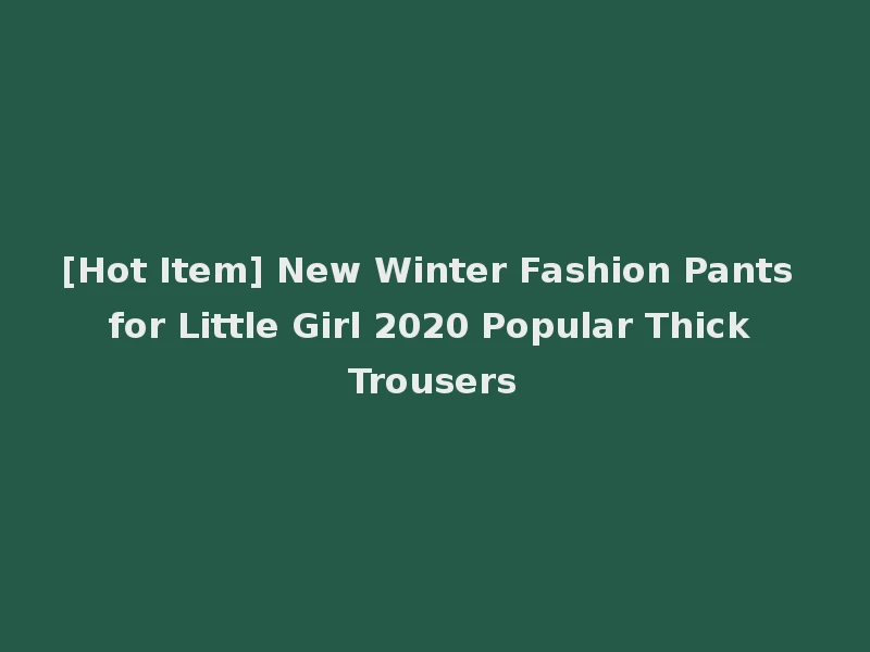 [Hot Item] New Winter Fashion Pants for Little Girl 2020 Popular Thick Trousers
