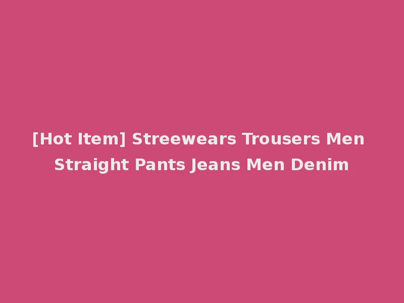 [Hot Item] Streewears Trousers Men Straight Pants Jeans Men Denim