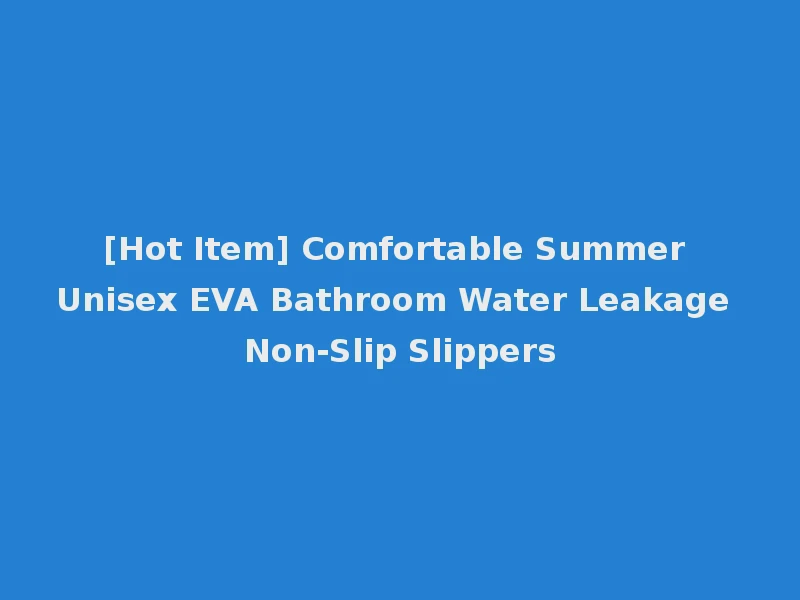 [Hot Item] Comfortable Summer Unisex EVA Bathroom Water Leakage Non-Slip Slippers