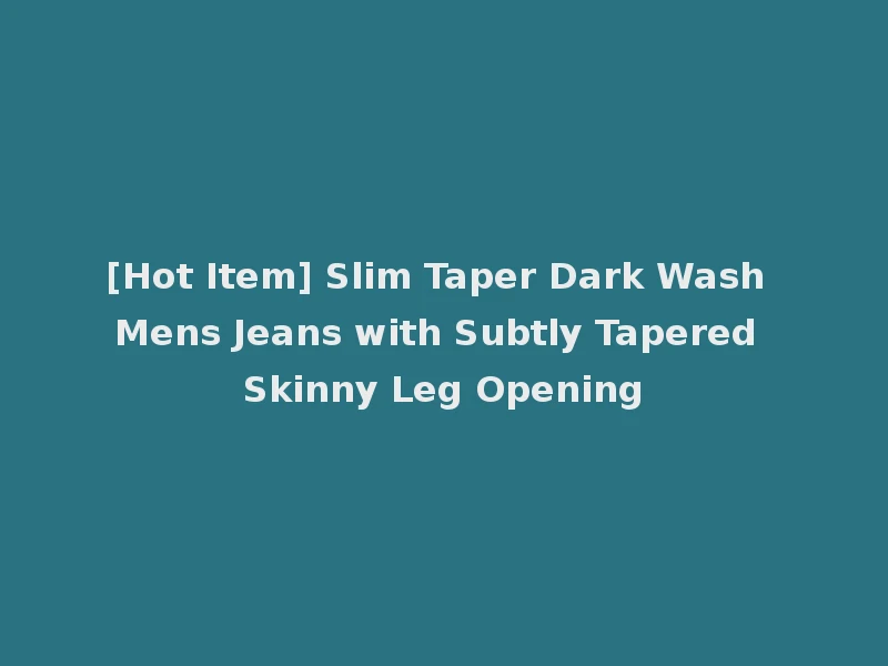 [Hot Item] Slim Taper Dark Wash Mens Jeans with Subtly Tapered Skinny Leg Opening