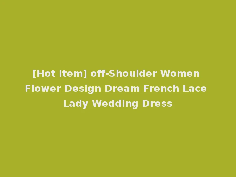 [Hot Item] off-Shoulder Women Flower Design Dream French Lace Lady Wedding Dress
