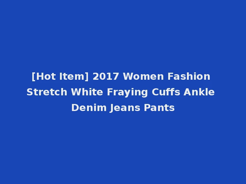 [Hot Item] 2017 Women Fashion Stretch White Fraying Cuffs Ankle Denim Jeans Pants