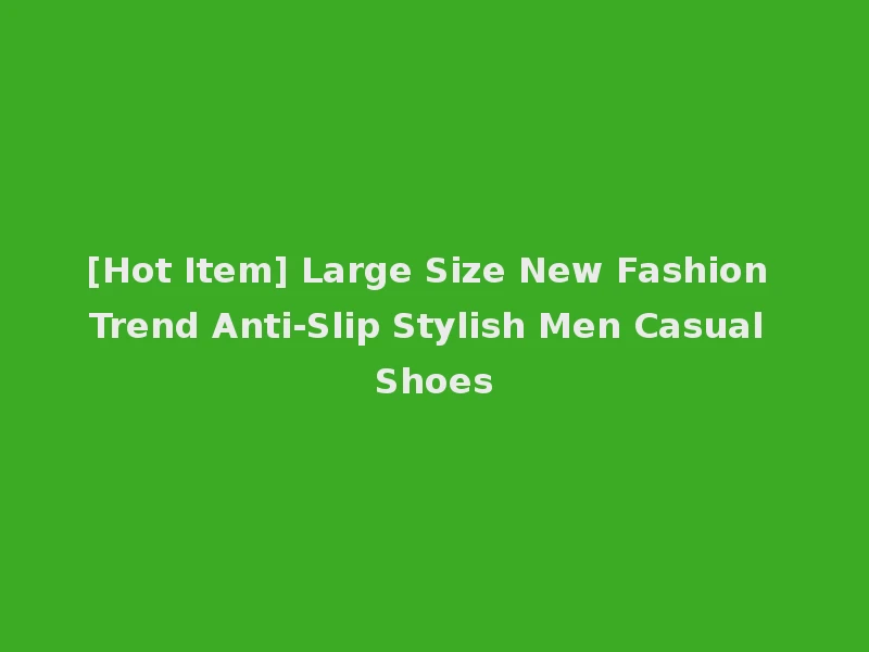 [Hot Item] Large Size New Fashion Trend Anti-Slip Stylish Men Casual Shoes