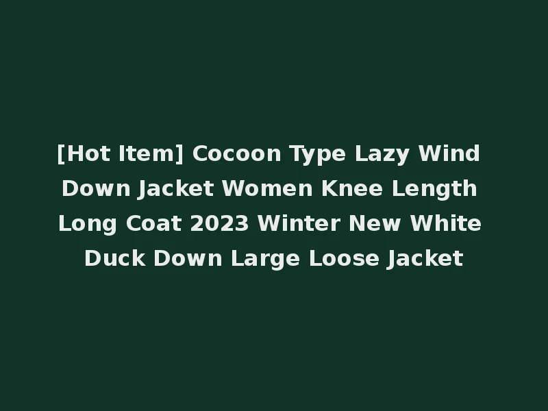 [Hot Item] Cocoon Type Lazy Wind Down Jacket Women Knee Length Long Coat 2023 Winter New White Duck Down Large Loose Jacket