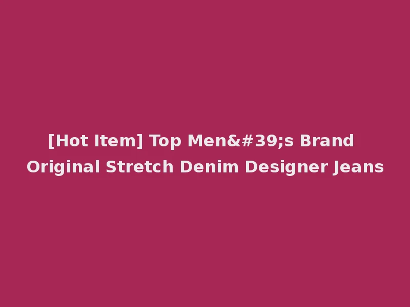 [Hot Item] Top Men's Brand Original Stretch Denim Designer Jeans