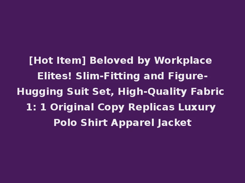 [Hot Item] Beloved by Workplace Elites! Slim-Fitting and Figure-Hugging Suit Set, High-Quality Fabric 1: 1 Original Copy Replicas Luxury Polo Shirt Apparel Jacket
