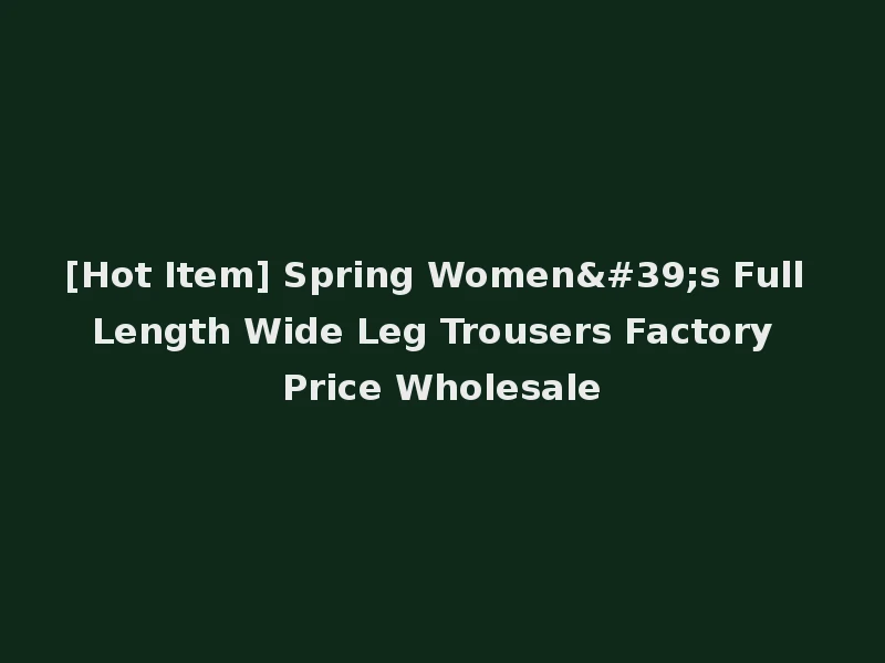 [Hot Item] Spring Women's Full Length Wide Leg Trousers Factory Price Wholesale