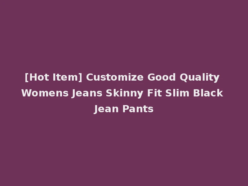 [Hot Item] Customize Good Quality Womens Jeans Skinny Fit Slim Black Jean Pants