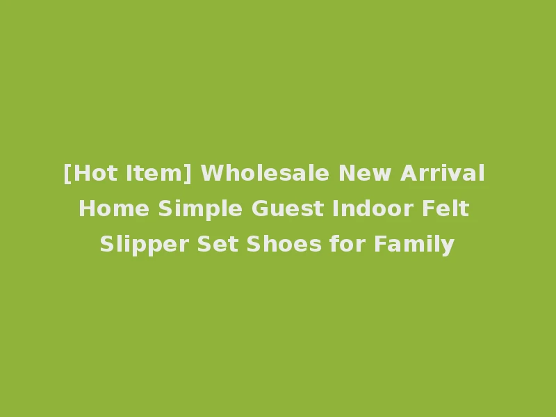 [Hot Item] Wholesale New Arrival Home Simple Guest Indoor Felt Slipper Set Shoes for Family