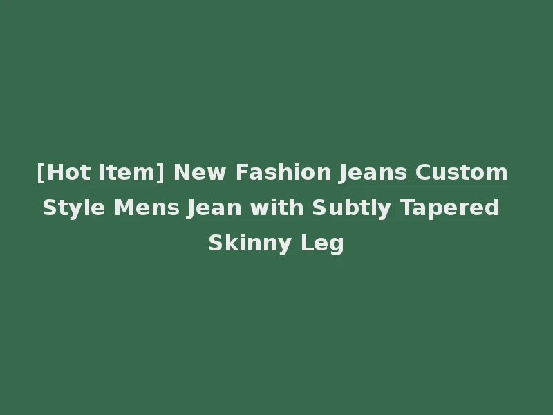 [Hot Item] New Fashion Jeans Custom Style Mens Jean with Subtly Tapered Skinny Leg