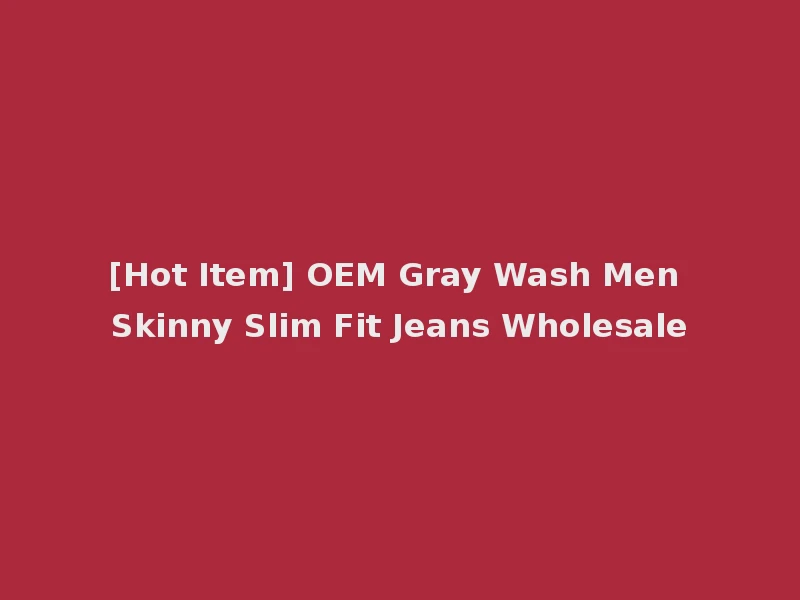 [Hot Item] OEM Gray Wash Men Skinny Slim Fit Jeans Wholesale