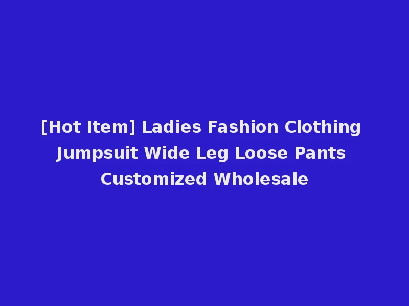 [Hot Item] Ladies Fashion Clothing Jumpsuit Wide Leg Loose Pants Customized Wholesale