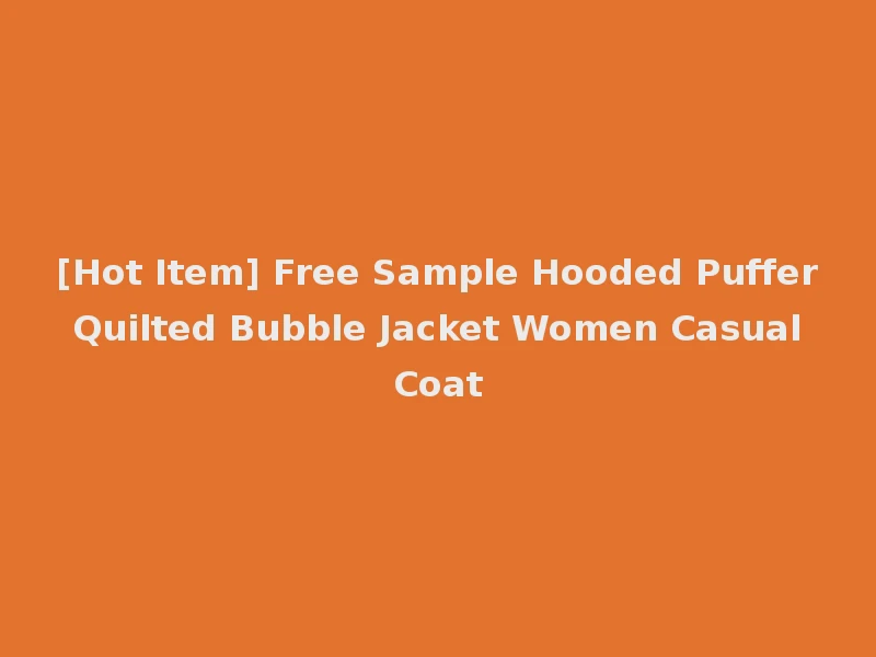 [Hot Item] Free Sample Hooded Puffer Quilted Bubble Jacket Women Casual Coat
