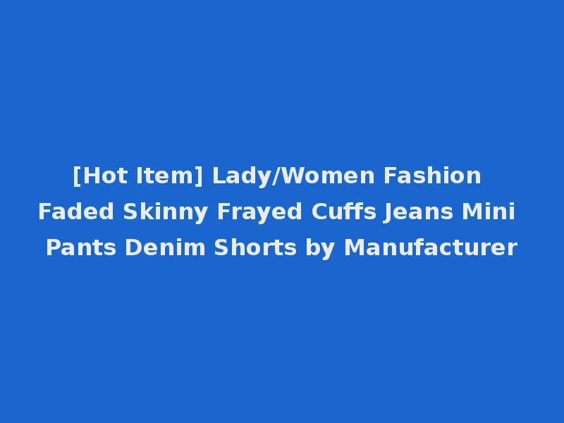 [Hot Item] Lady/Women Fashion Faded Skinny Frayed Cuffs Jeans Mini Pants Denim Shorts by Manufacturer